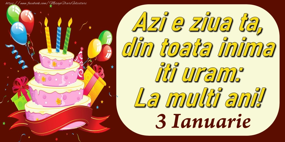 Ianuarie 3 Azi e ziua ta, din toata inima iti uram: La multi ani!
