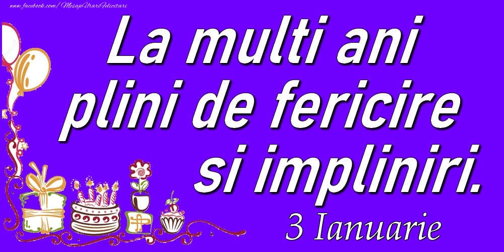 Ianuarie 3  La multi ani plini de fericire si impliniri.