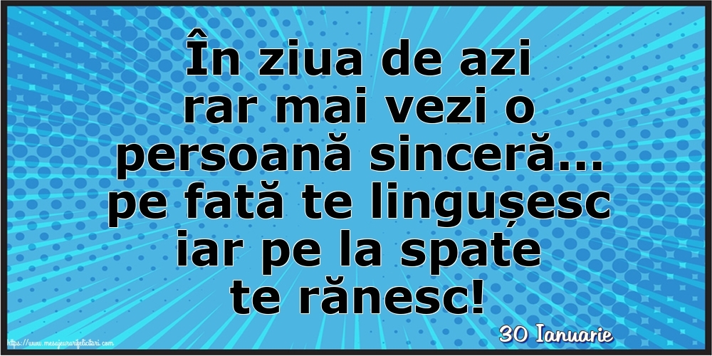 Felicitari de 30 Ianuarie - 30 Ianuarie - În ziua de azi rar mai vezi o persoană sinceră