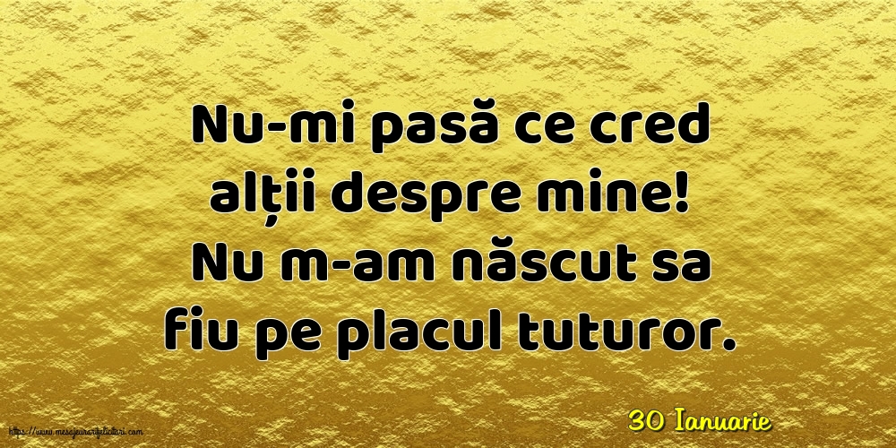 Felicitari de 30 Ianuarie - 30 Ianuarie - Nu-mi pasă ce cred alții despre mine!