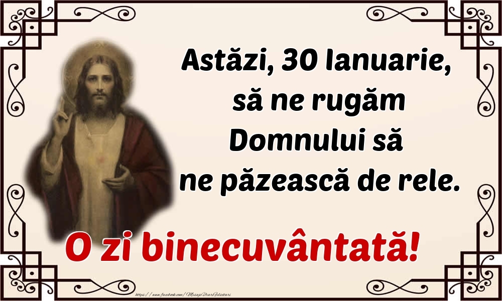 Astăzi, 30 Ianuarie, să ne rugăm Domnului să ne păzească de rele. O zi binecuvântată!