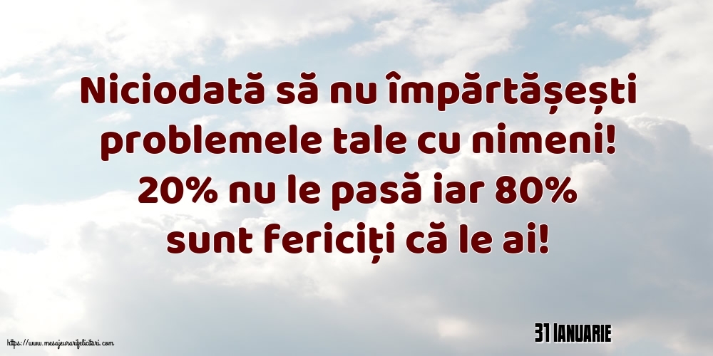 Felicitari de 31 Ianuarie - 31 Ianuarie - Niciodată să nu împărtășești problemele tale cu nimeni!