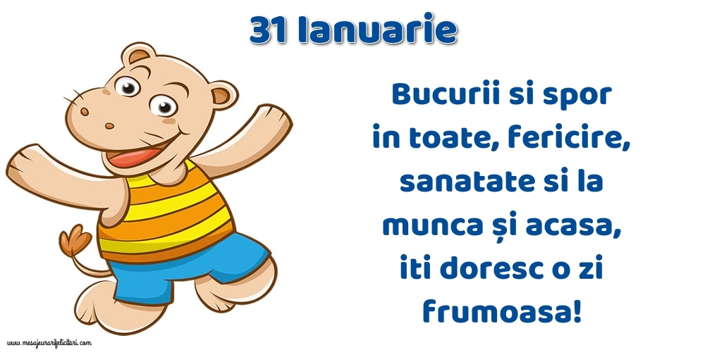 Felicitari de 31 Ianuarie - 31.Ianuarie Bucurii si spor in toate, fericire, sanatate si la munca și acasa, iti doresc o zi frumoasa!