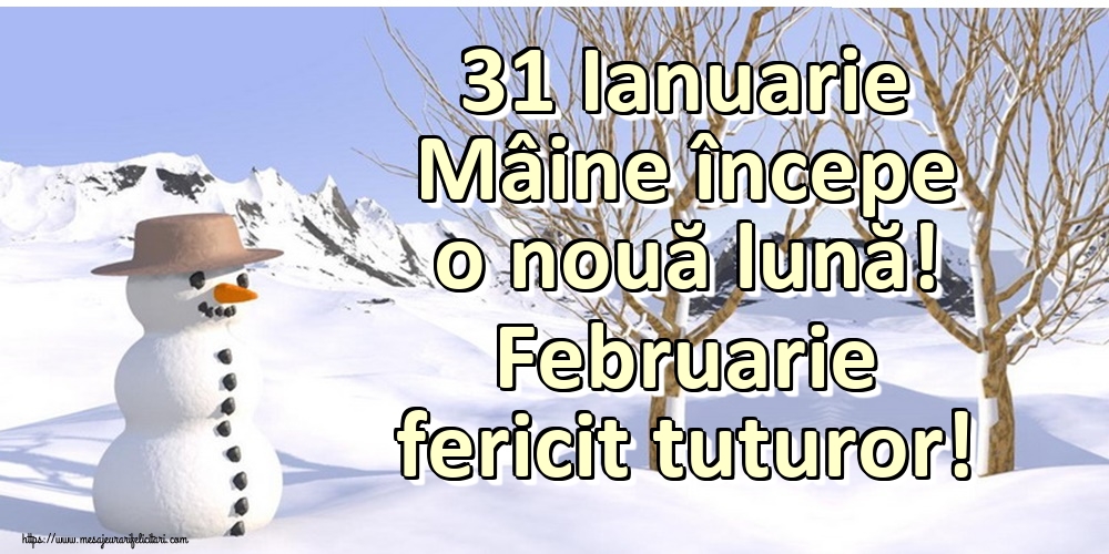 Felicitari de 31 Ianuarie - 31 Ianuarie Mâine începe o nouă lună! Februarie fericit tuturor!