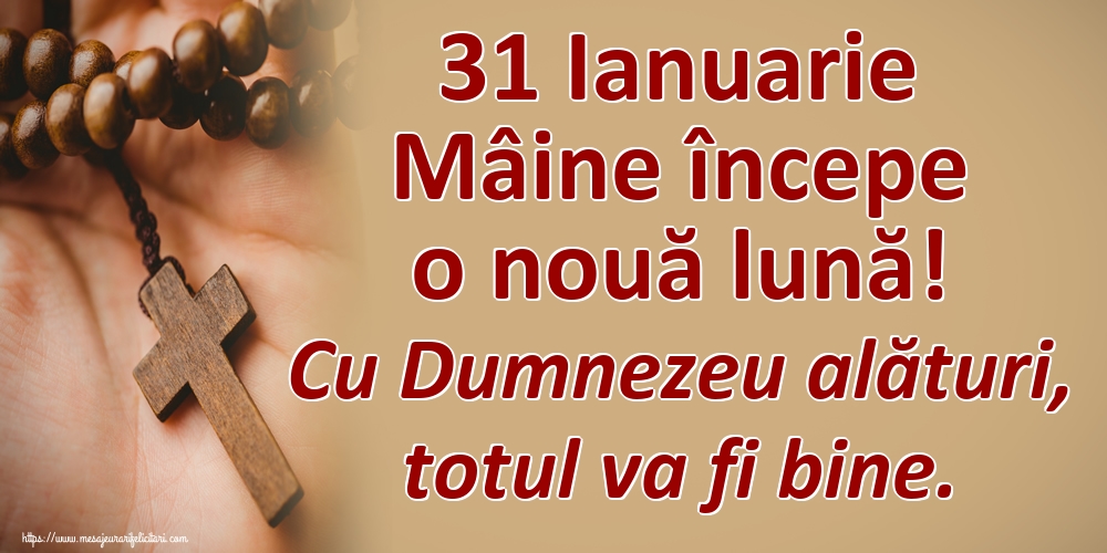 Felicitari de 31 Ianuarie - 31 Ianuarie Mâine începe o nouă lună! Cu Dumnezeu alături, totul va fi bine.