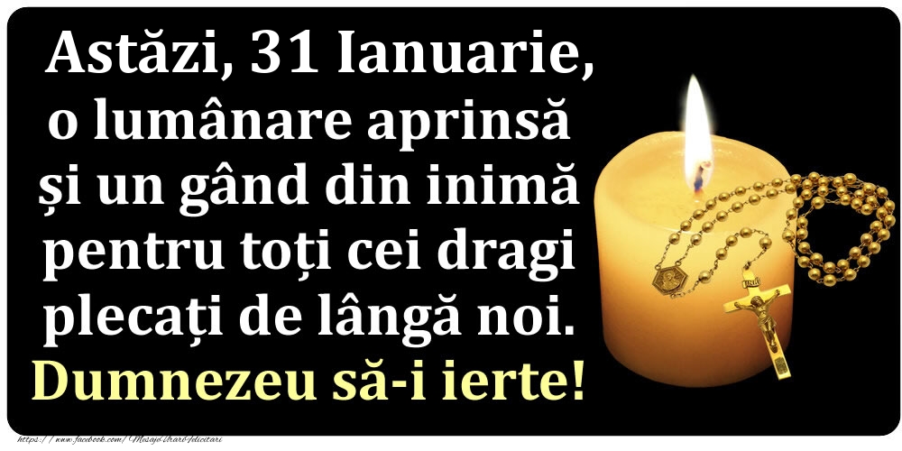 Astăzi, 31 Ianuarie, o lumânare aprinsă  și un gând din inimă pentru toți cei dragi plecați de lângă noi. Dumnezeu să-i ierte!