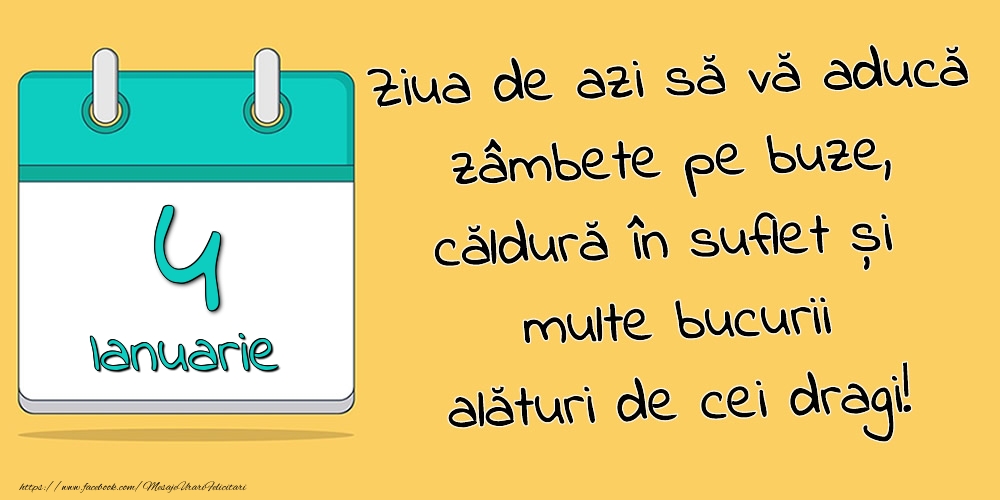 4.Ianuarie - Ziua de azi să vă aducă zâmbete pe buze, căldură în suflet și multe bucurii alături de cei dragi!