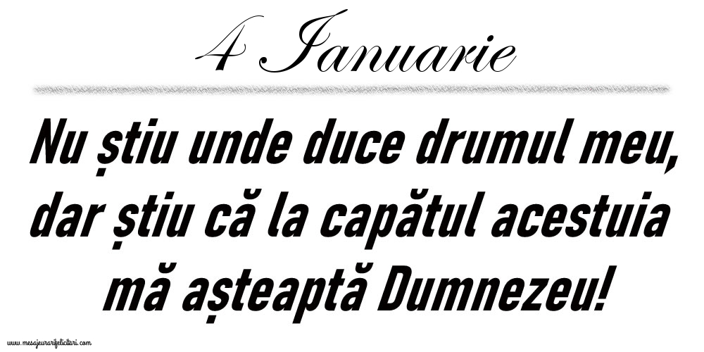 Felicitari de 4 Ianuarie - 4 Ianuarie Nu știu unde duce drumul meu...