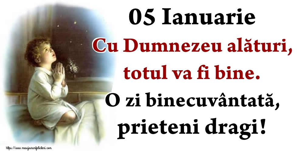 05 Ianuarie Cu Dumnezeu alături, totul va fi bine. O zi binecuvântată, prieteni dragi!