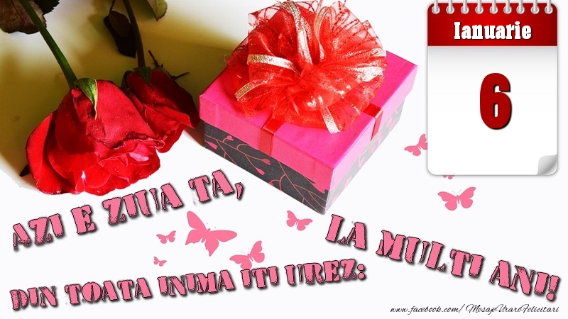Ianuarie 6 Azi e ziua ta, din toata inima iti urez: La multi ani!