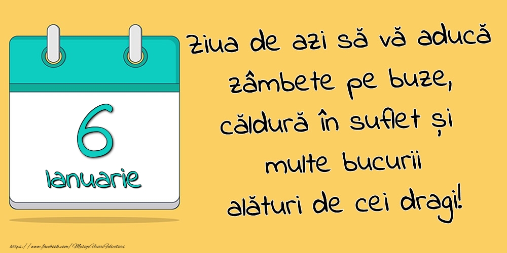 6.Ianuarie - Ziua de azi să vă aducă zâmbete pe buze, căldură în suflet și multe bucurii alături de cei dragi!