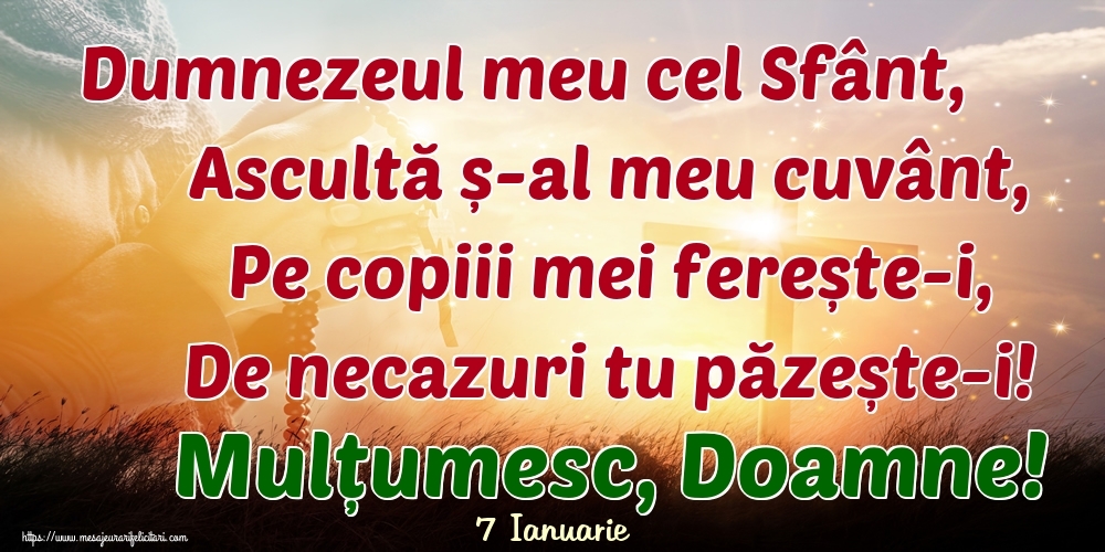 Felicitari de 7 Ianuarie - 7 Ianuarie - Dumnezeul meu cel Sfânt, Ascultă ș-al meu cuvânt, Pe copiii mei ferește-i, De necazuri tu păzește-i! Mulțumesc, Doamne!