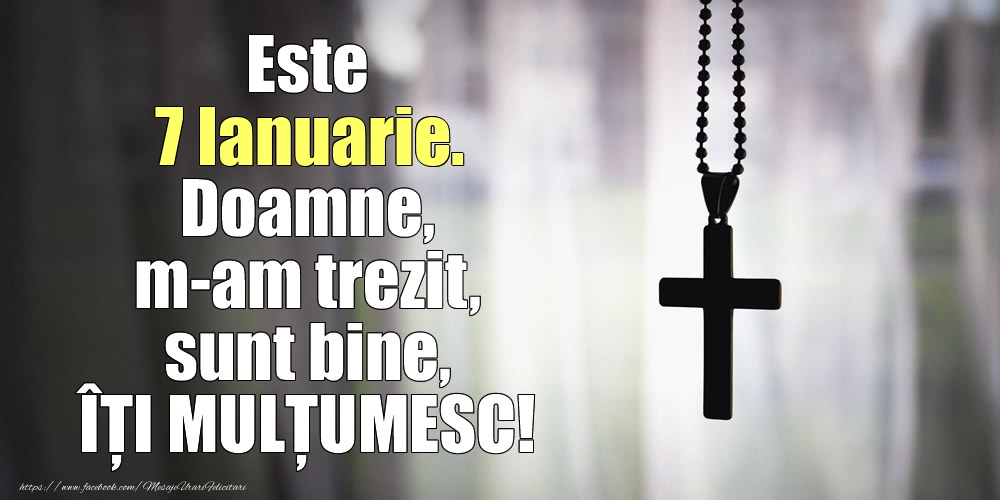 Felicitari de 7 Ianuarie - Este 7 Ianuarie. Doamne, m-am trezit, sunt bine, ÎȚI MULȚUMESC!