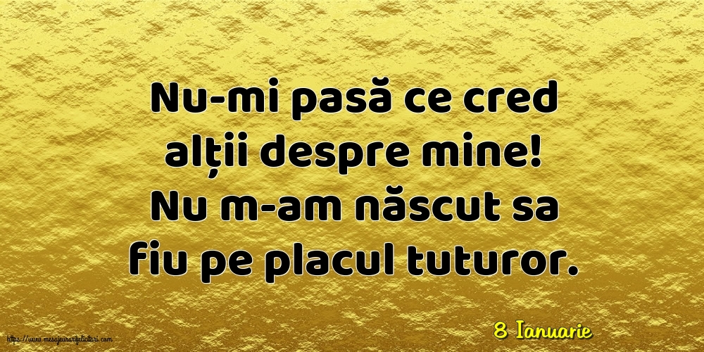 Felicitari de 8 Ianuarie - 8 Ianuarie - Nu-mi pasă ce cred alții despre mine!