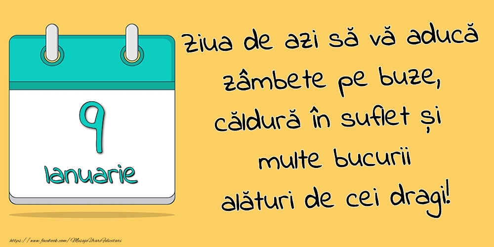 9.Ianuarie - Ziua de azi să vă aducă zâmbete pe buze, căldură în suflet și multe bucurii alături de cei dragi!