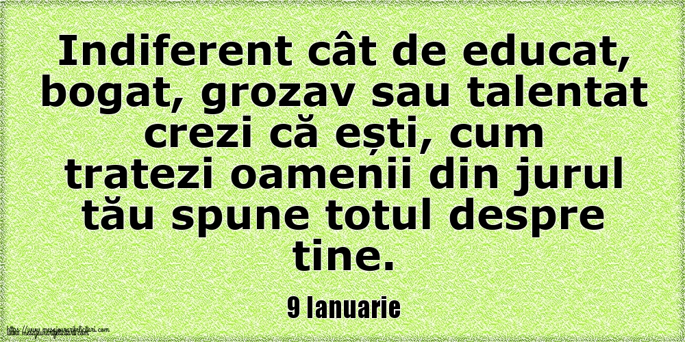 9 Ianuarie Indiferent cât de educat, bogat, grozav sau talentat crezi că ești, cum tratezi oamenii din jurul tău spune totul despre tine.
