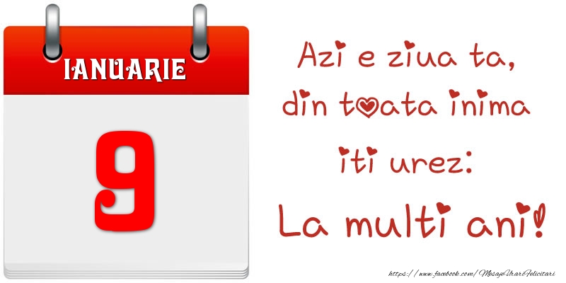 Ianuarie 9 Azi e ziua ta, din toata inima iti urez: La multi ani!