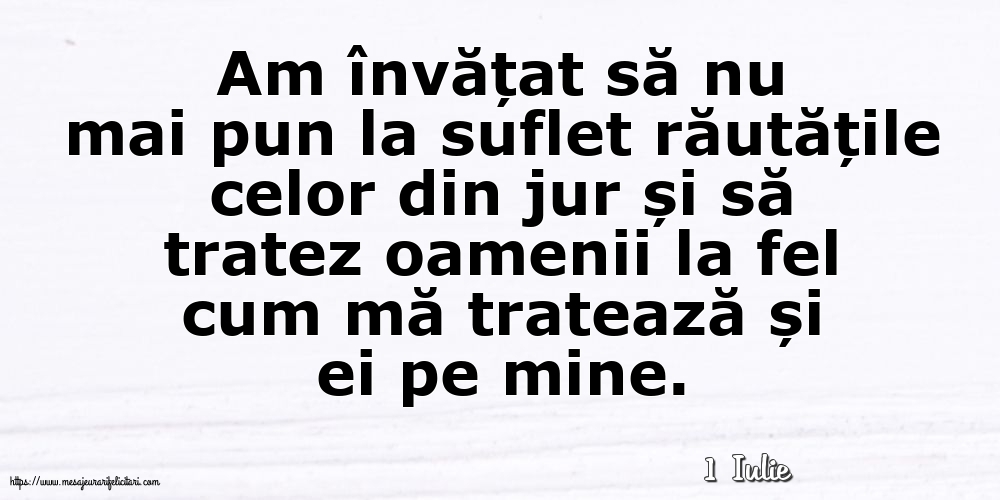 Felicitari de 1 Iulie - 1 Iulie - Am învățat să nu mai pun la suflet răutățile
