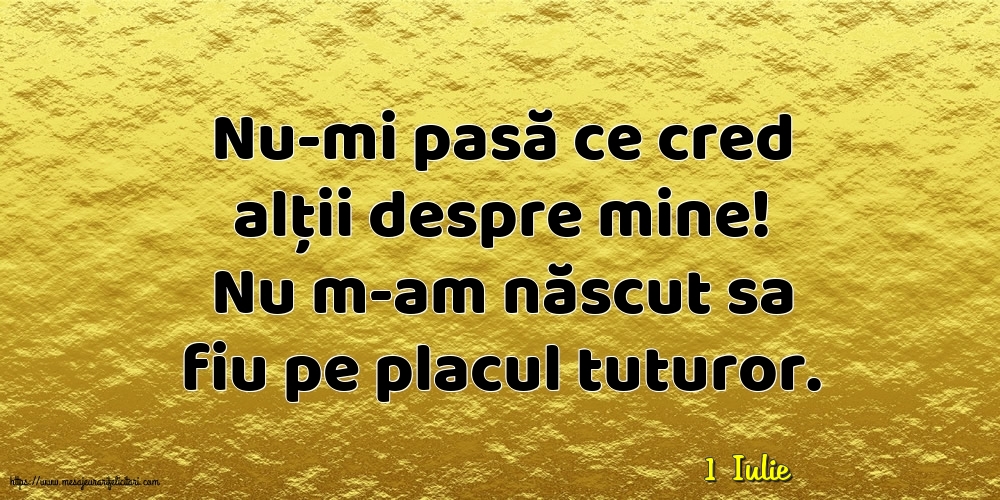 Felicitari de 1 Iulie - 1 Iulie - Nu-mi pasă ce cred alții despre mine!
