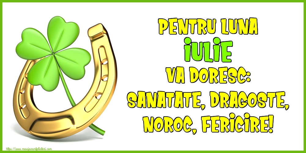 Pentru luna Iulie va doresc: Sanatate, Dragoste, Noroc, Fericire!