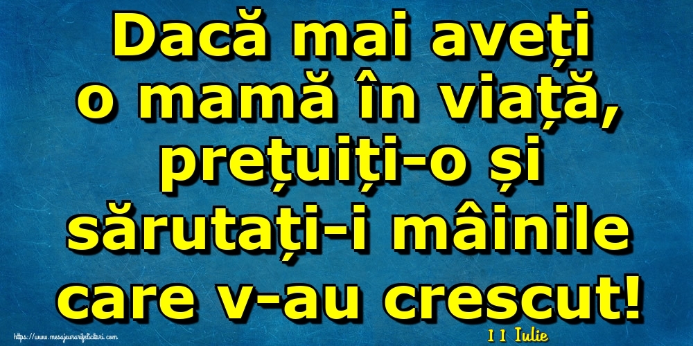 Felicitari de 11 Iulie - 11 Iulie - Dacă mai aveți o mamă în viață, prețuiți-o și sărutați-i mâinile care v-au crescut!