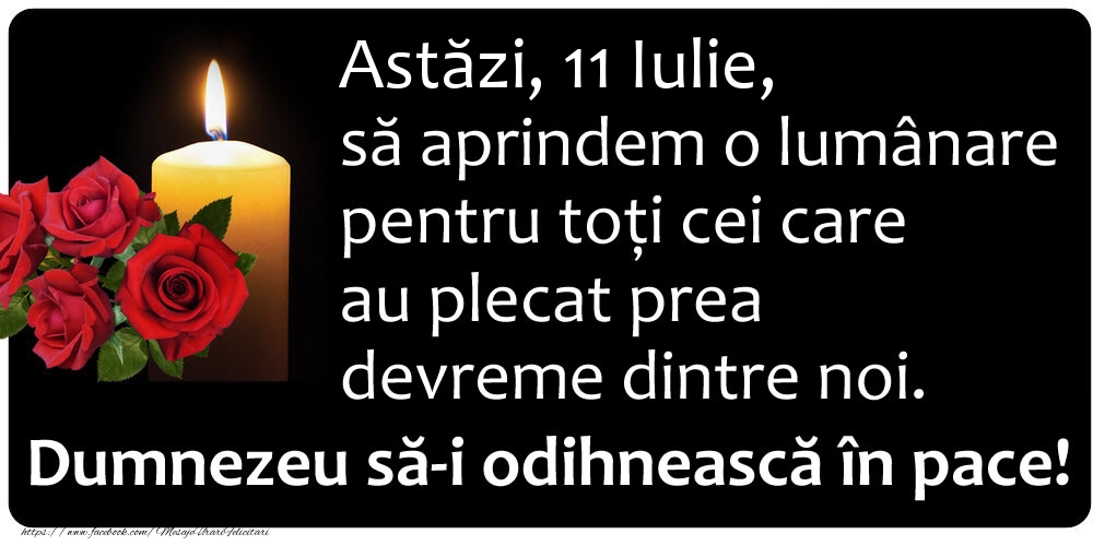 Felicitari de 11 Iulie - Astăzi, 11 Iulie, să aprindem o lumânare pentru toți cei care au plecat prea devreme dintre noi. Dumnezeu să-i odihnească în pace!