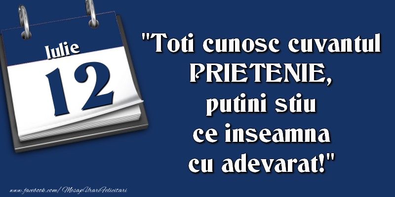 Felicitari de 12 Iulie - Toti cunosc cuvantul PRIETENIE, putini stiu ce inseamna cu adevarat! 12 Iulie
