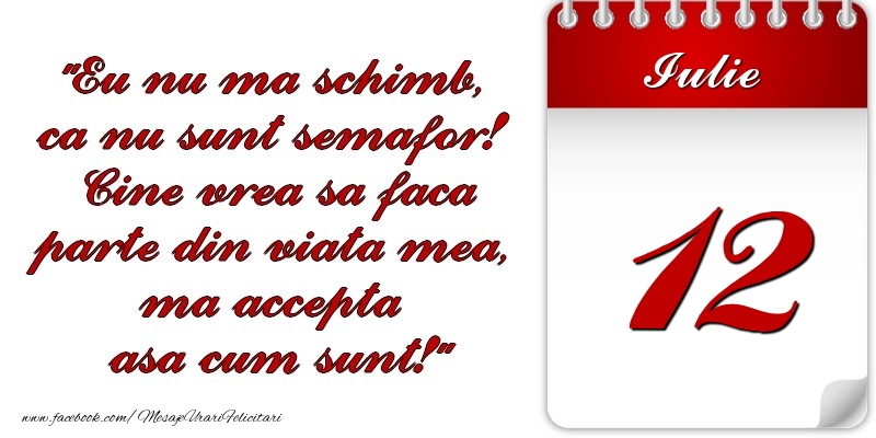 Felicitari de 12 Iulie - Eu nu mă schimb, că nu sunt semafor! Cine vrea sa faca parte din viaţa mea, ma accepta asa cum sunt! 12 Iulie