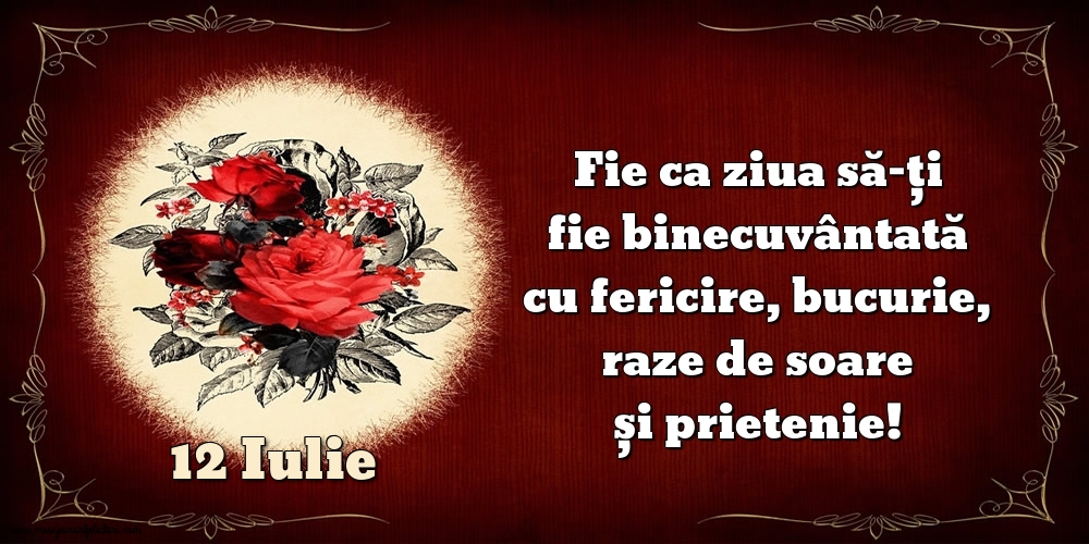 Felicitari de 12 Iulie - Fie ca ziua să-ți fie binecuvântată cu fericire, bucurie, raze de soare și prietenie!