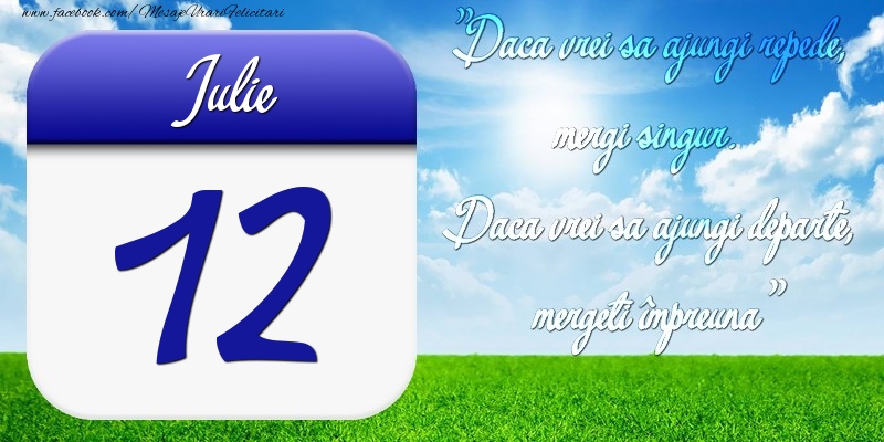 Felicitari de 12 Iulie - Iulie 12 Dacă vrei să ajungi repede, mergi singur. Dacă vrei să ajungi departe, mergeţi împreună