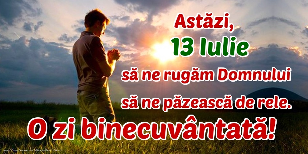Felicitari de 13 Iulie - Astăzi, 13 Iulie, să ne rugăm Domnului să ne păzească de rele. O zi binecuvântată!