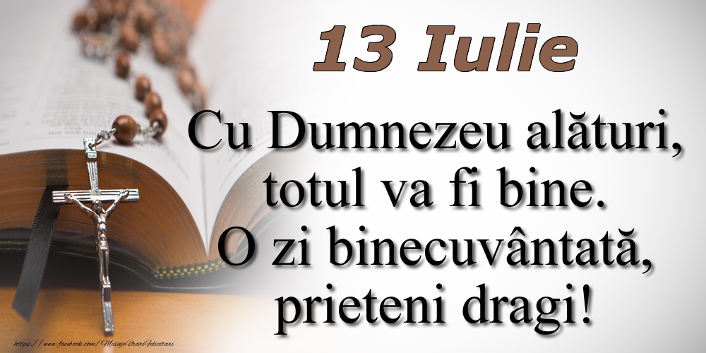 Felicitari de 13 Iulie - 13 Iulie Cu Dumnezeu alături, totul va fi bine. O zi binecuvântată, prieteni dragi!