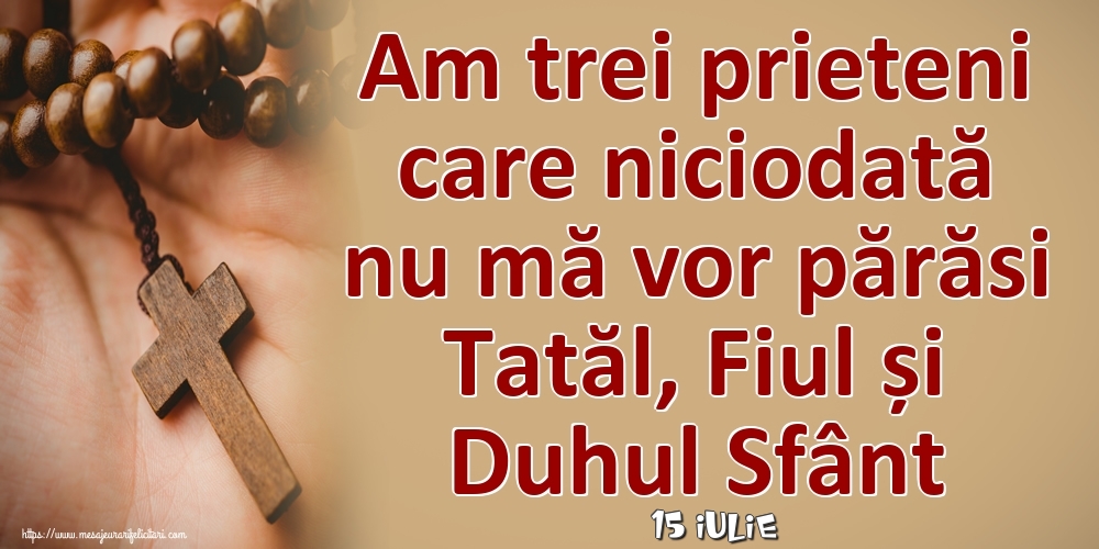 Felicitari de 15 Iulie - 15 Iulie - Am trei prieteni care niciodată nu mă vor părăsi Tatăl, Fiul și Duhul Sfânt