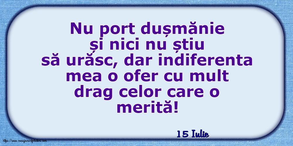 Felicitari de 15 Iulie - 15 Iulie - Indiferenta mea o ofer cu mult drag celor care o merită!