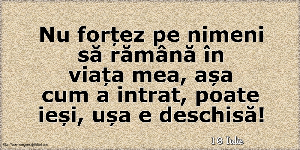 Felicitari de 16 Iulie - 16 Iulie - Nu forțez pe nimeni să rămână în viața mea