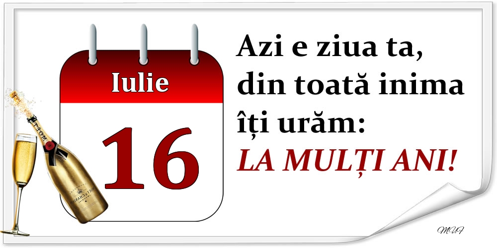 Iulie 16 Azi e ziua ta, din toată inima îți urăm: LA MULȚI ANI!