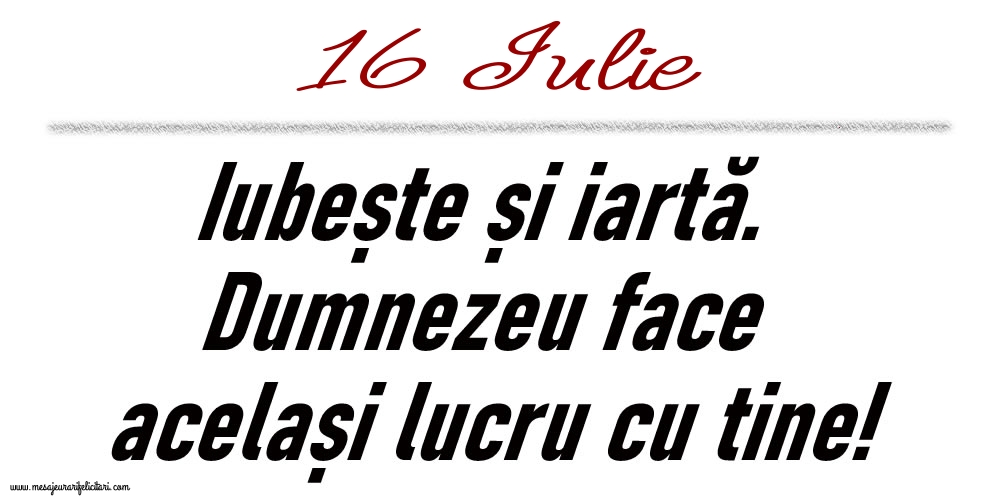 16 Iulie Iubește și iartă...