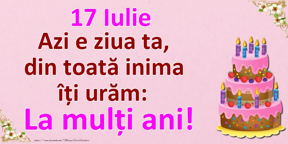 17 Iulie Azi e ziua ta, din toată inima îți urăm: La mulți ani!