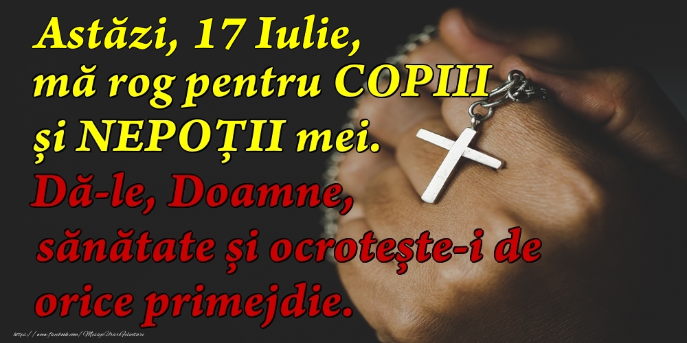 Felicitari de 17 Iulie - Astăzi, 17 Iulie, mă rog pentru COPIII mei. Dă-le, Doamne, sănătate și ocrotește-i de orice primejdie.
