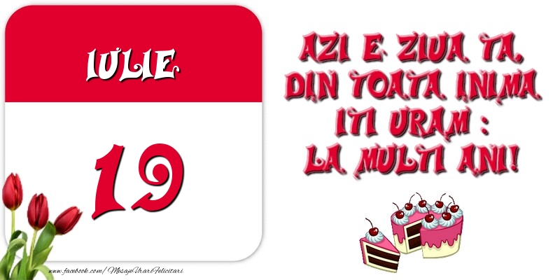 Azi e ziua ta, din toata inima iti uram: La multi ani! Iulie 19