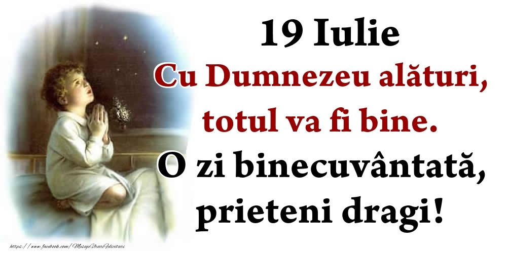 Felicitari de 19 Iulie - 19 Iulie Cu Dumnezeu alături, totul va fi bine. O zi binecuvântată, prieteni dragi!