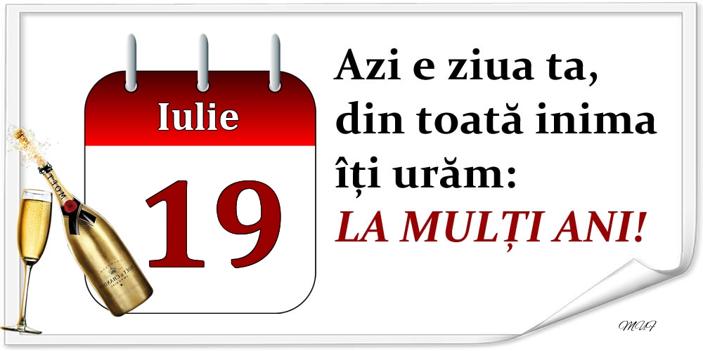 Iulie 19 Azi e ziua ta, din toată inima îți urăm: LA MULȚI ANI!