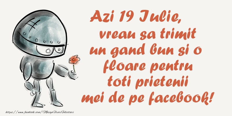 Felicitari de 19 Iulie - Azi 19 Iulie, vreau sa trimit un gand bun si o floare pentru toti prietenii mei de pe facebook!