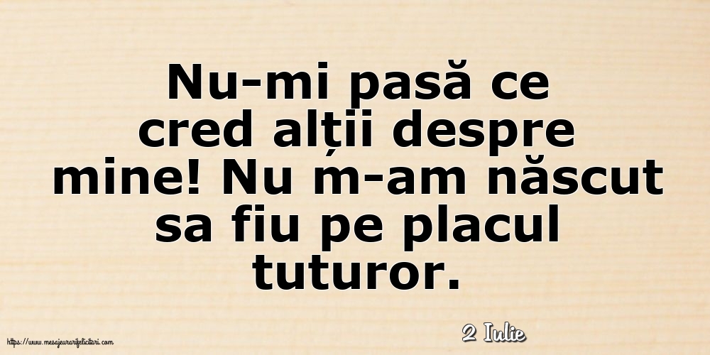 Felicitari de 2 Iulie - 2 Iulie - Nu-mi pasă ce cred alții despre mine!