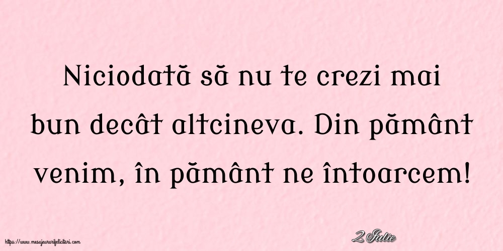 Felicitari de 2 Iulie - 2 Iulie - Niciodată să nu te crezi mai bun decât altcineva