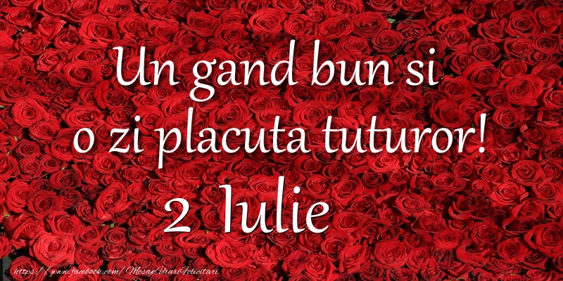 Un gand bun si  o zi placuta tuturor! Iulie 2