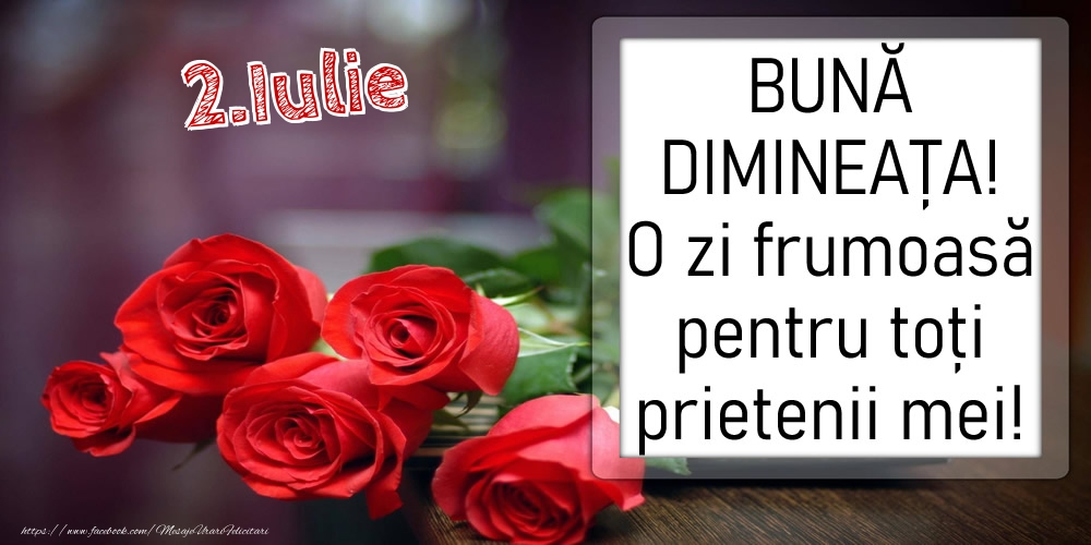 2 Iulie - BUNĂ DIMINEAȚA! O zi frumoasă pentru toți prietenii mei!