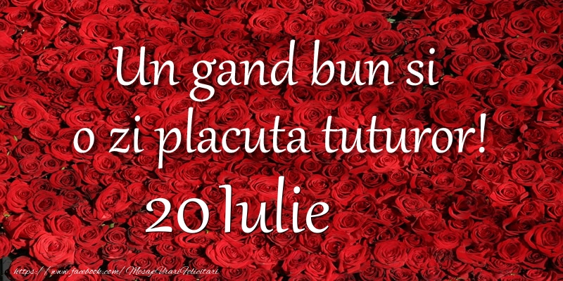 Felicitari de 20 Iulie - Un gand bun si  o zi placuta tuturor! Iulie 20