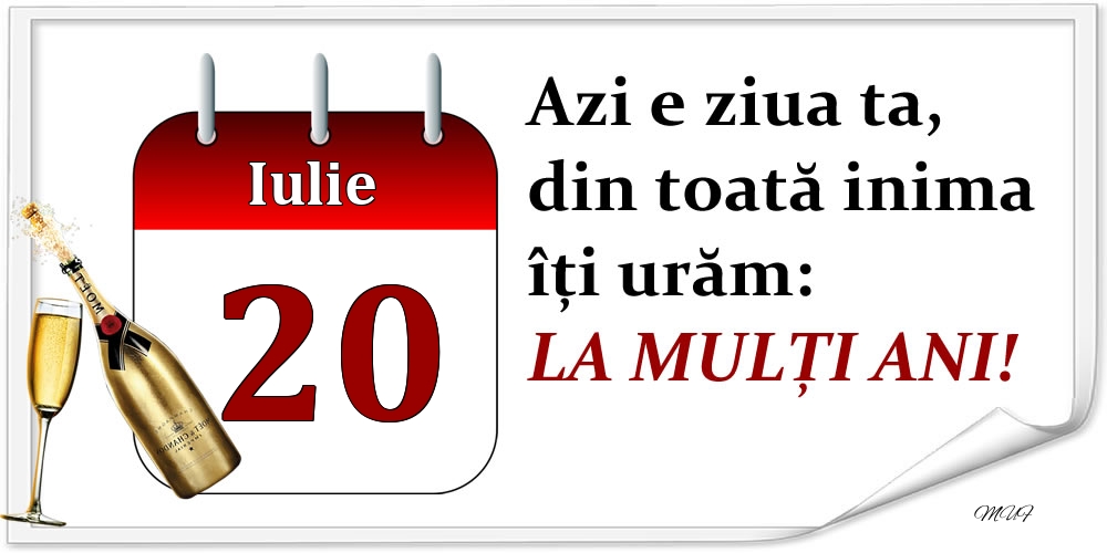 Iulie 20 Azi e ziua ta, din toată inima îți urăm: LA MULȚI ANI!