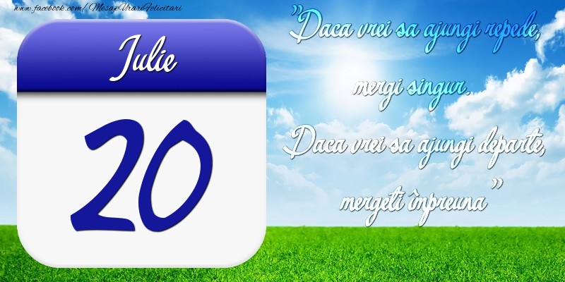 Felicitari de 20 Iulie - Iulie 20 Dacă vrei să ajungi repede, mergi singur. Dacă vrei să ajungi departe, mergeţi împreună